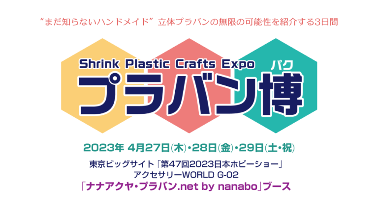 “まだ知らないハンドメイド” 立体プラバンの無限の可能性を紹介する3日間。プラバン博（プラバンパク）｜2023年4月27日(木)・28日(金)・29日(土・祝) 東京ビッグサイト「第47回2023日本ホビーショー」 アクセサリーWORLD G-02 「ナナアクヤ・プラバン.net by nanabo」ブース内にて開催